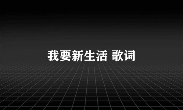 我要新生活 歌词