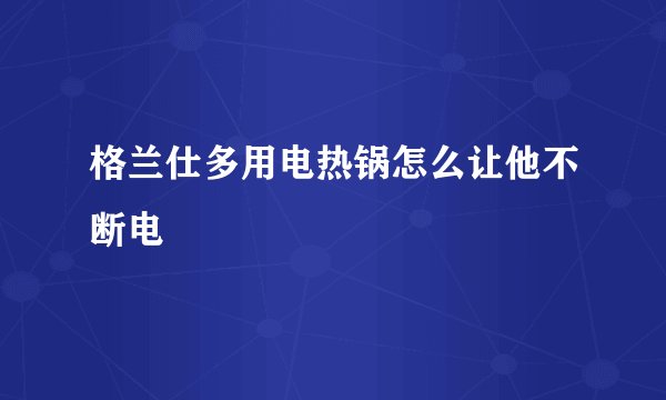 格兰仕多用电热锅怎么让他不断电