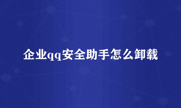 企业qq安全助手怎么卸载