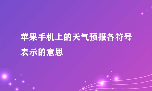 苹果手机上的天气预报各符号表示的意思