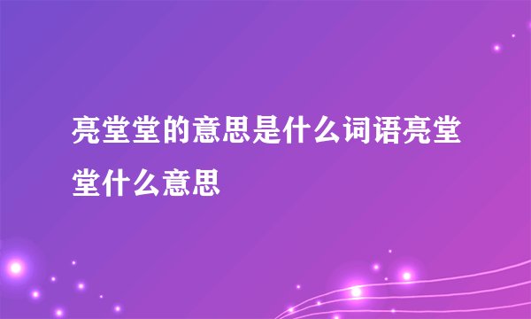 亮堂堂的意思是什么词语亮堂堂什么意思