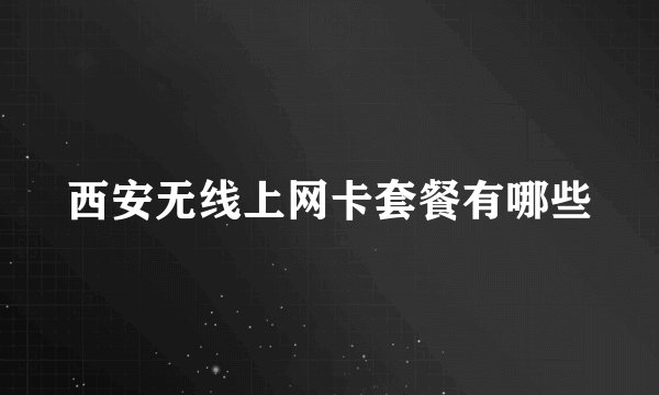 西安无线上网卡套餐有哪些