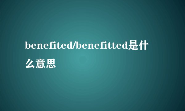 benefited/benefitted是什么意思