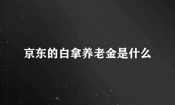京东的白拿养老金是什么