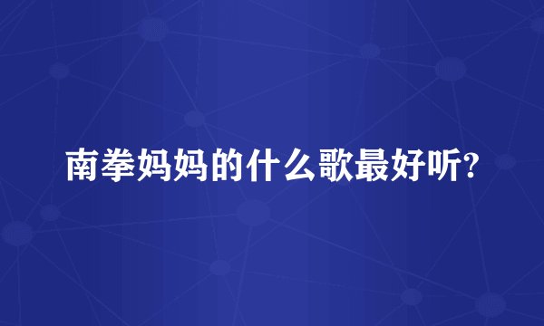 南拳妈妈的什么歌最好听?