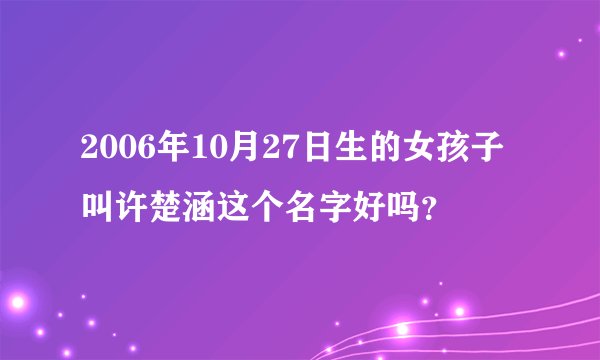 2006年10月27日生的女孩子叫许楚涵这个名字好吗？