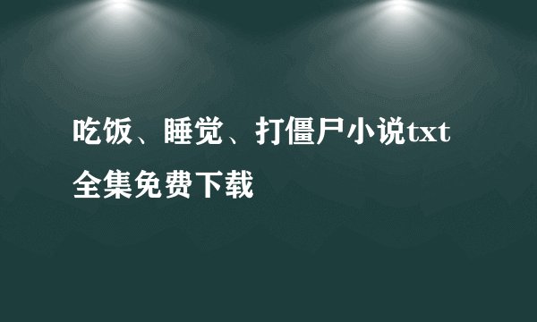 吃饭、睡觉、打僵尸小说txt全集免费下载
