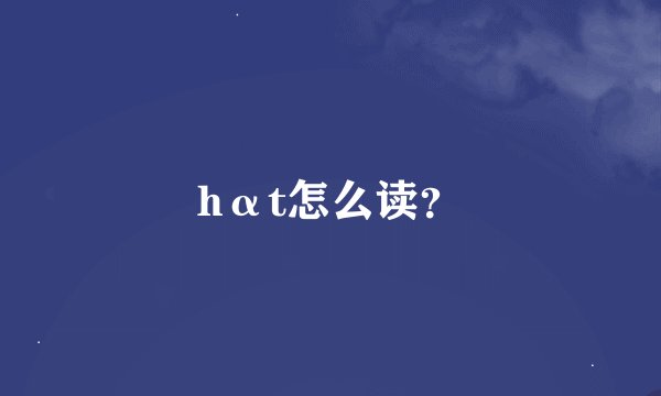 hαt怎么读？