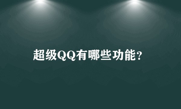 超级QQ有哪些功能?