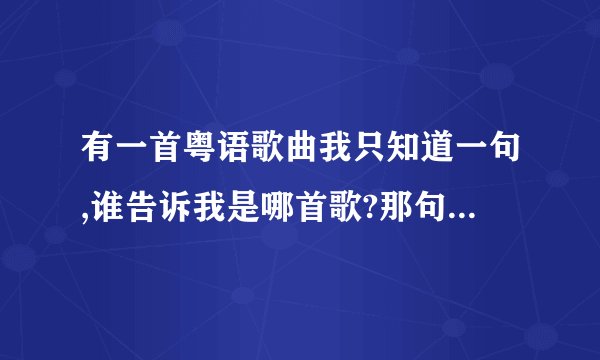 有一首粤语歌曲我只知道一句,谁告诉我是哪首歌?那句是:从不喜欢孤单一个,可惜偏偏孤独一个.