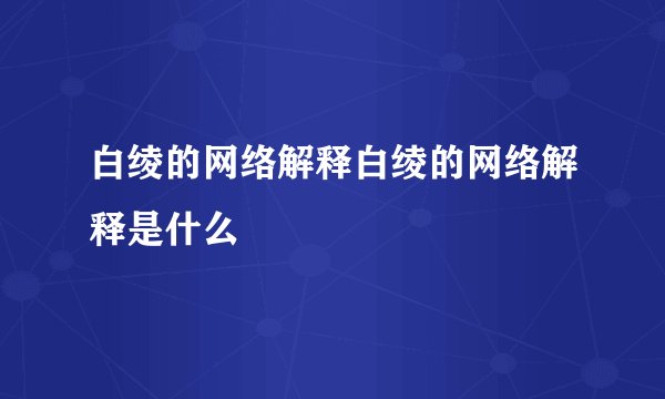 白绫的网络解释白绫的网络解释是什么