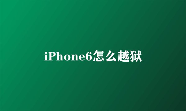 iPhone6怎么越狱