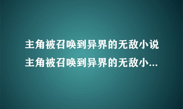 主角被召唤到异界的无敌小说主角被召唤到异界的无敌小说有哪些