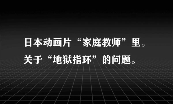 日本动画片“家庭教师”里。关于“地狱指环”的问题。