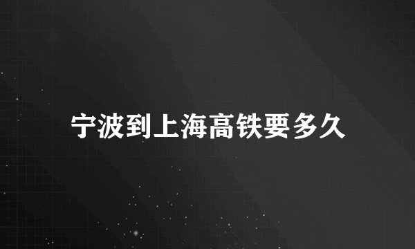 宁波到上海高铁要多久