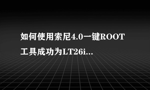 如何使用索尼4.0一键ROOT工具成功为LT26i进行Root？