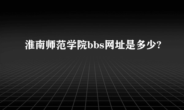 淮南师范学院bbs网址是多少?