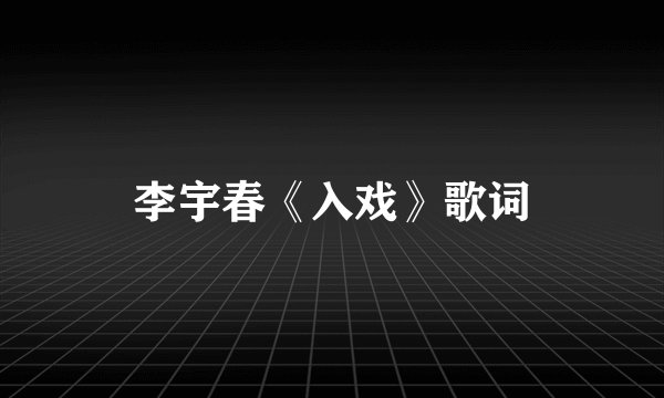 李宇春《入戏》歌词
