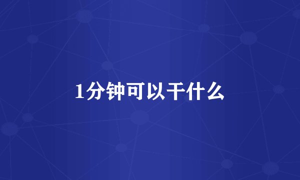 1分钟可以干什么