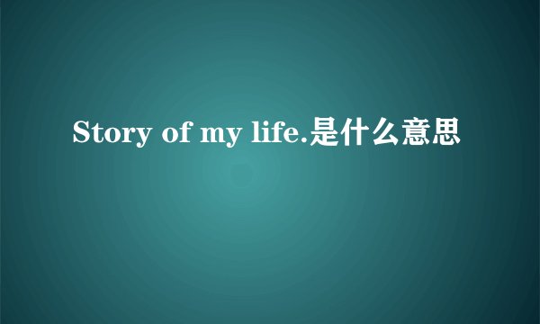 Story of my life.是什么意思