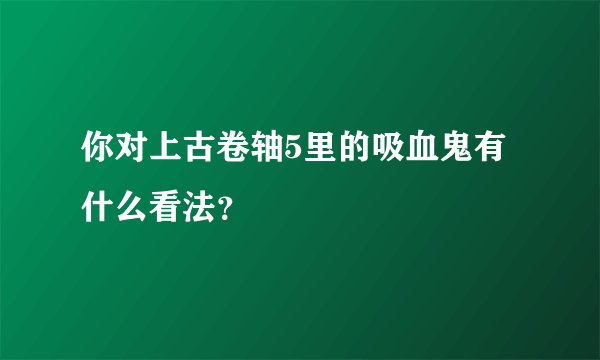 你对上古卷轴5里的吸血鬼有什么看法？