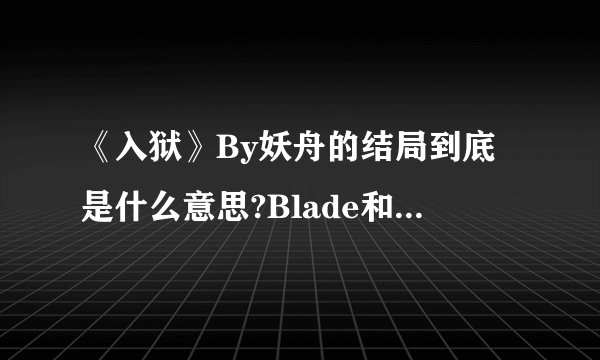 《入狱》By妖舟的结局到底是什么意思?Blade和狼牙都死了么?笑白呢 他自己过下去?