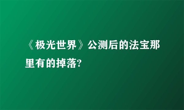 《极光世界》公测后的法宝那里有的掉落?