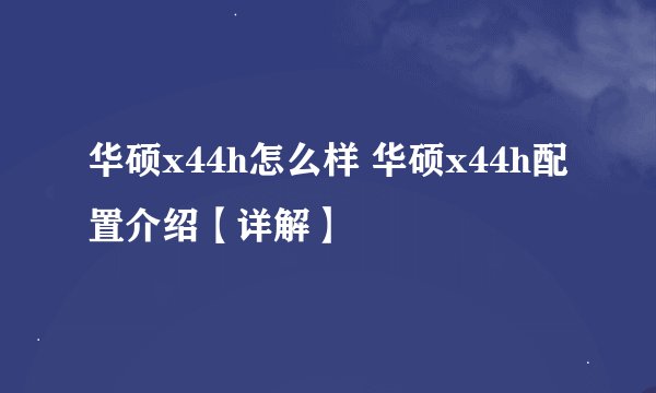华硕x44h怎么样 华硕x44h配置介绍【详解】