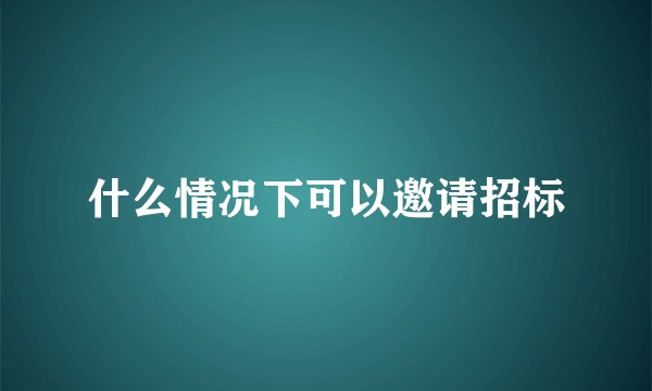 什么情况下可以邀请招标