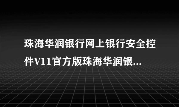 珠海华润银行网上银行安全控件V11官方版珠海华润银行网上银行安全控件V11官方版功能简介