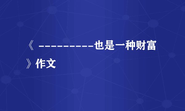 《 ---------也是一种财富》作文