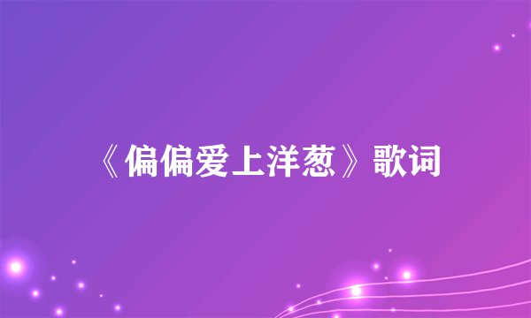 《偏偏爱上洋葱》歌词