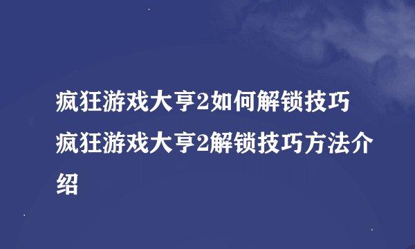 疯狂游戏大亨2如何解锁技巧疯狂游戏大亨2解锁技巧方法介绍