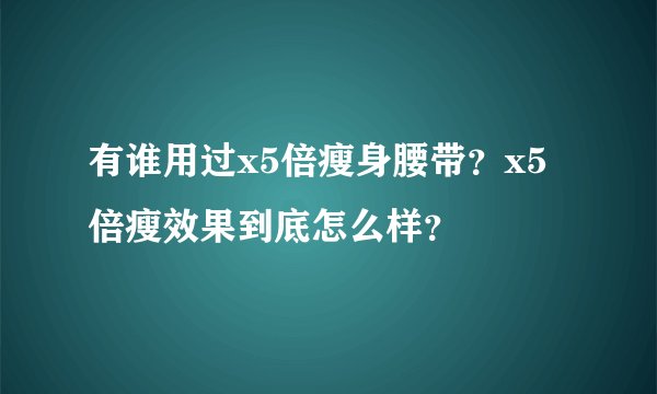 有谁用过x5倍瘦身腰带？x5倍瘦效果到底怎么样？