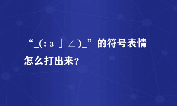 “_(:з」∠)_”的符号表情怎么打出来？