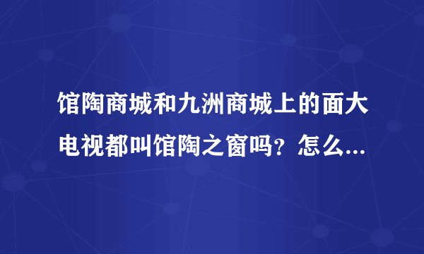 馆陶商城和九洲商城上的面大电视都叫馆陶之窗吗？怎么联系啊？