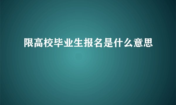 限高校毕业生报名是什么意思