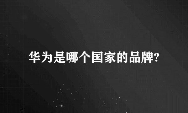 华为是哪个国家的品牌?