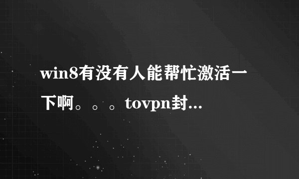 win8有没有人能帮忙激活一下啊。。。tovpn封了。。。Skype封了。。。我也要疯了。。。1245642520@qq.com