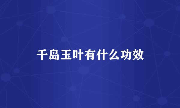 千岛玉叶有什么功效