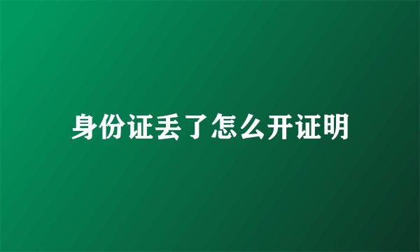 身份证丢了怎么开证明