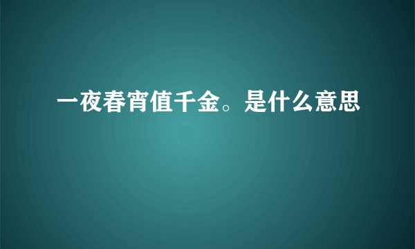 一夜春宵值千金。是什么意思