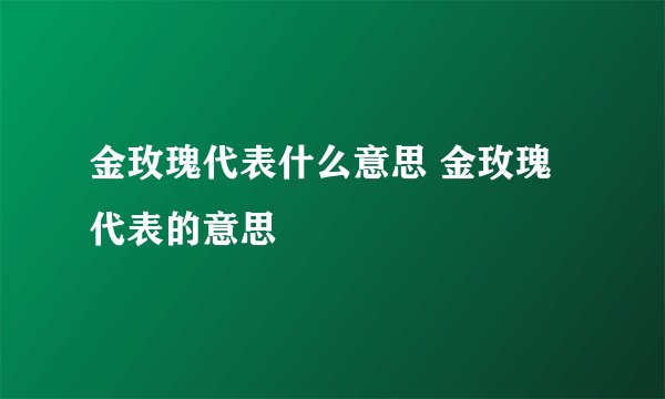 金玫瑰代表什么意思 金玫瑰代表的意思