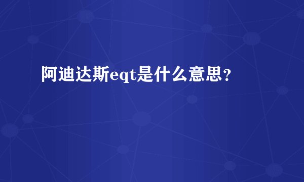 阿迪达斯eqt是什么意思？