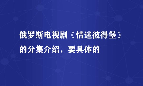 俄罗斯电视剧《情迷彼得堡》的分集介绍，要具体的