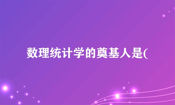 数理统计学的奠基人是(