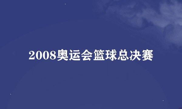 2008奥运会篮球总决赛