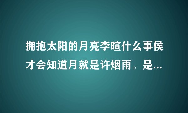 拥抱太阳的月亮李暄什么事侯才会知道月就是许烟雨。是怎么知道的?第几集