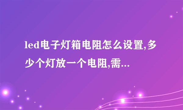 led电子灯箱电阻怎么设置,多少个灯放一个电阻,需要放多大的电阻?