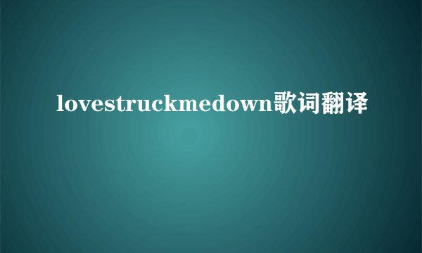 lovestruckmedown歌词翻译